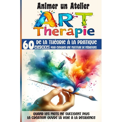 Animer un Atelier Art Thérapie 60 exercices pour explorer une multitude médiations