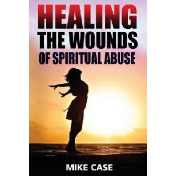 Healing the Wounds of Spiritual Abuse: An Encouraging Testimony of Hope Along the Road to Recovery from Toxic Church Experiences