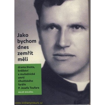 Jako bychom dnes zemřít měli. Drama života, kněžství a mučedniké smrti číhošťského faráře P. Josefa Toufara - Miloš Doležal - Nová tiskárna Pelhřimov