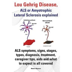 Lou Gehrig Disease, ALS or Amyotrophic Lateral Sclerosis explained. ALS symptoms, signs, stages, types, diagnosis, treatment, caregiver tips, aids and | Robert Rymore (2013)
