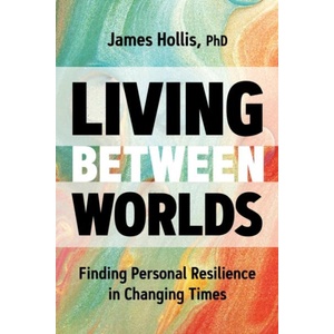 Living Between Worlds: Finding Personal Resilience in Changing Times | HOLLIS JAMES (ISBN: 9781649631220)