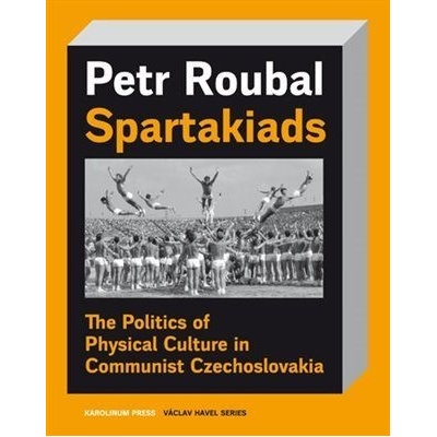 Spartakiads - The Politics of Physical Culture in Communist Czechoslovakia - Roubal Petr