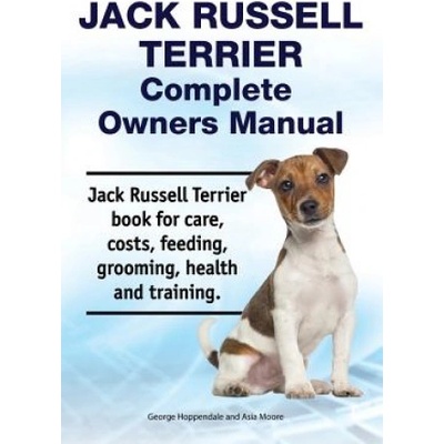 Jack Russell Terrier Complete Owners Manual. Jack Russell Terrier Book for Care, Costs, Feeding, Grooming, Health and Training. | Asia Moore, George Hoppendale