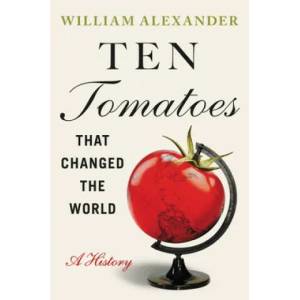 Ten Tomatoes that Changed the World : A History | William Alexander (ISBN: 9781538753323)