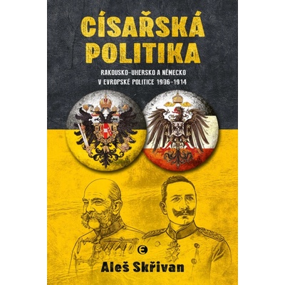 Císařská politika: Rakousko-Uhersko a Německo v evropské politice v letech 1906-1914 - Skřivan Aleš