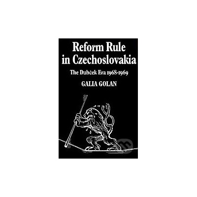 Reform Rule in Czechoslovakia: The Dubček Era - Galia Golan
