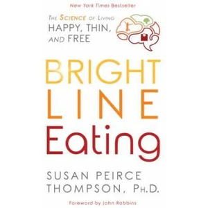 Bright Line Eating: The Science of Living Happy, Thin and Free | John Robbins (ISBN: 9781401952556)