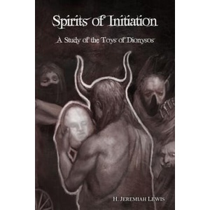 Spirits of Initiation: A Study of the Toys of Dionysos | H Jeremiah Lewis (ISBN: 9781519399663)