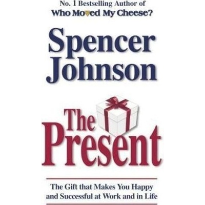 The Present : The Gift That Makes You Happy and Successful at Work and in Life