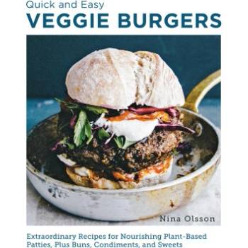 Quick and Easy Veggie Burgers: Make Fun, Delicious, and Easy Plant-Based Patties, Plus Buns, Condiments, and Sweets | Olsson, Nina