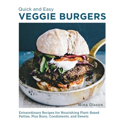 Quick and Easy Veggie Burgers: Make Fun, Delicious, and Easy Plant-Based Patties, Plus Buns, Condiments, and Sweets | Olsson, Nina