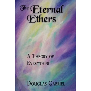 The Eternal Ethers: A Theory of Everything | Dr Douglas J Gabriel (2017)