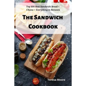 The Sandwich Cookbook: Top 100 Best Sandwich Bread + Cheese + Everything in Between | Teresa Moore (ISBN: 9781798467466)