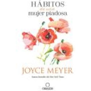Hábitos de Una Mujer Piadosa: Supera Los Problemas Que Afectan a Tu Corazón, Mente Y Alma / Habits of a Godly Woman | Joyce Meyer (ISBN: 9781644733769)
