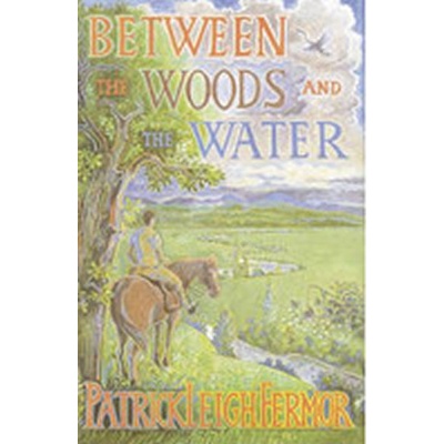 Between Woods and the Water - Patrick Fermor