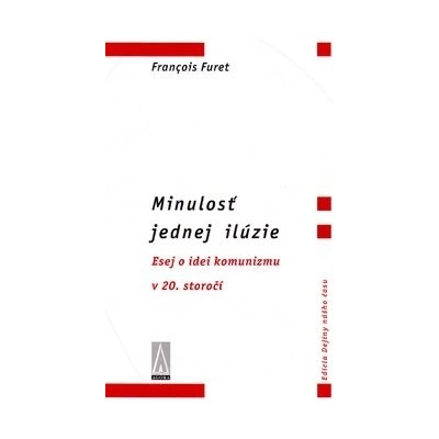 Minulosť jednej ilúzie -- Esej o idei komunizmu v 20. stororčí - Francois Furet