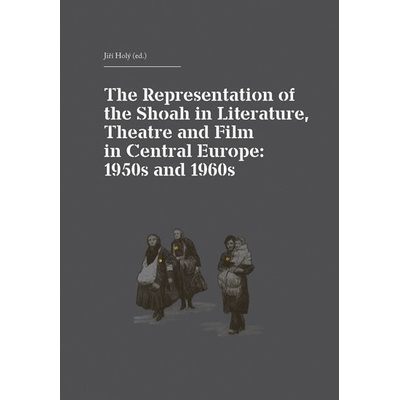 The Representation of the Shoah in Literature, Theatre and Film in Central Europe: 1950s and 1960s - Holý Jiří