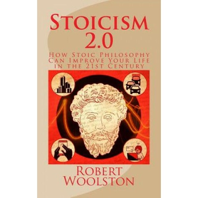 Stoicism 2.0: How Stoic Philosophy Can Improve Your Life in the 21st Century | Robert Woolston
