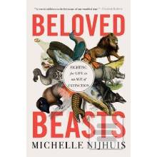 Beloved Beasts: Fighting for Life in an Age of Extinction Nijhuis Michelle