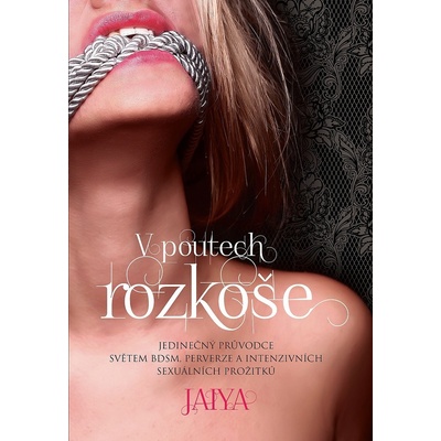 Jaiya - V poutech rozkoše -- Jedinečný průvodce světem BDSM, perverze a intenzivních sexuálních prožitků