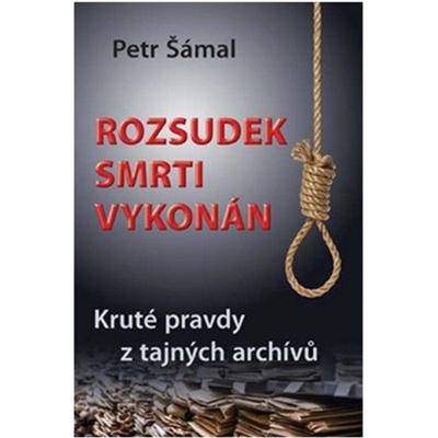 Rozsudek smrti vykonán - Kruté pravdy z tajných archívů - Petr Šámal