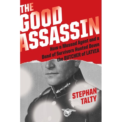 The Good Assassin: How a Mossad Agent and a Band of Survivors Hunted Down the Butcher of Latvia Talty Stephan