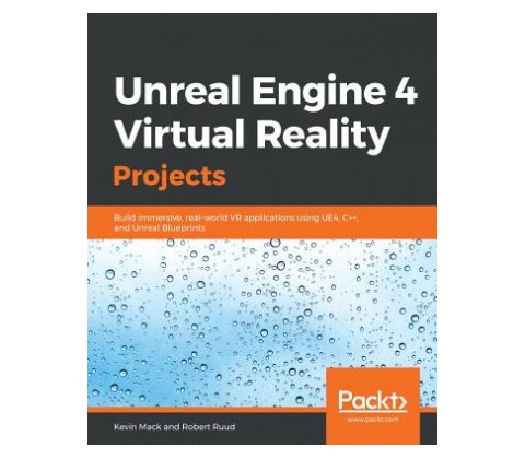 Unreal Engine 4 Virtual Reality Projects