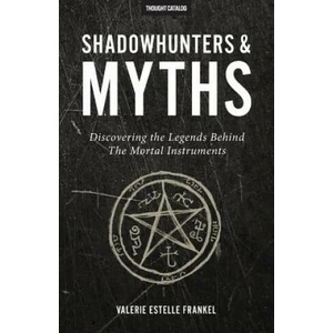 Shadowhunters & Myths: Discovering the Legends Behind the Mortal Instruments | Valerie Estelle Frankel, Thought Catalog (ISBN: 9780692672938)