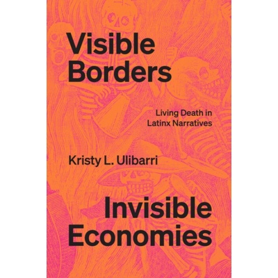 Visible Borders, Invisible Economies - Ulibarri, Kristy L.