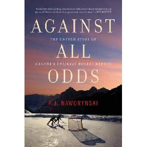 Against All Odds: The Untold Story of Canada's Unlikely Hockey Heroes | P. J. Naworynski (ISBN: 9781443450904)