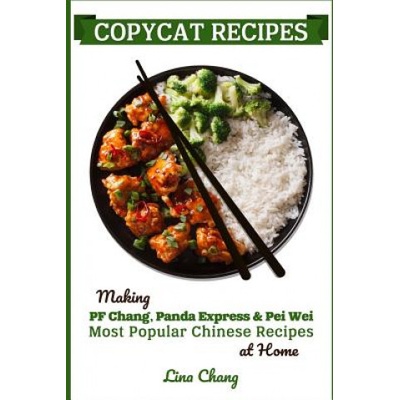 Copycat Recipes: Making PF Chang's, Panda Express & Pei Wei Most Popular Chinese Recipes at Home | Lina Chang