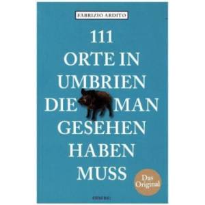 111 Orte in Umbrien, die man gesehen haben muss | Fabrizio Ardito (ISBN: 9783740802387)