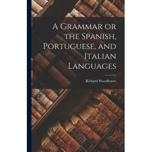 A Grammar or the Spanish, Portuguese, and Italian Languages | Richard Woodhouse (ISBN: 9781015748392)