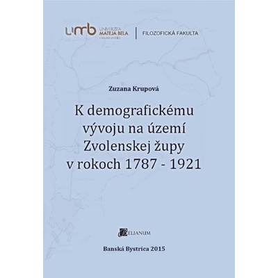 K demografickému vývoju na území Zvolenskej župy v rokoch 1787 1921 - Zuzana Krupová