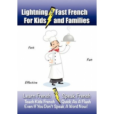 Lightning-Fast French - for Kids and Families: Learn French, Speak French, Teach Kids French - Quick As A Flash, Even If You Don't Speak A Word Now!