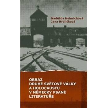 Obraz druhé světové války a holocaustu v německy psané literatuře - Naděžda Heinrichová, Jana Hrdličková