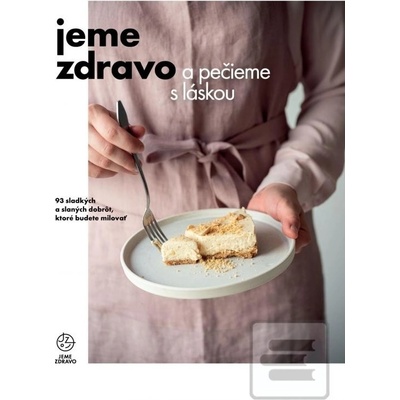 Jeme zdravo a pečieme s láskou - 93 sladkých a slaných dobrôt, ktoré budete milovať