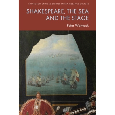Shakespeare, the Sea and the Stage - Womack, Peter (Emeritus Professor of Literature and Drama, University of East Anglia)