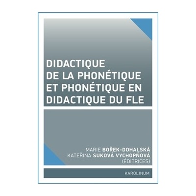 Didactique de la phonétique et phonétique en didactique du FLE - Kateřina Suková Vychopňová, Marie Dohalská Bořek