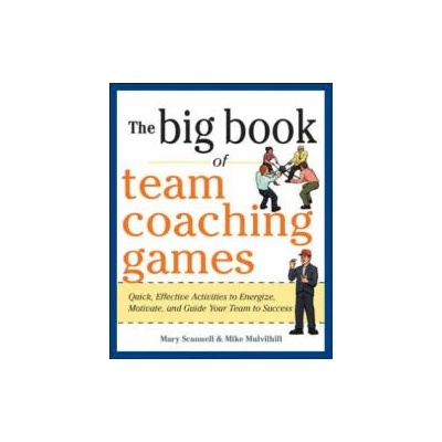 Big Book of Team Coaching Games: Quick, Effective Activities to Energize, Motivate, and Guide Your Team to Success | Mary Scannell
