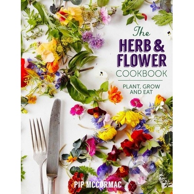 The Herb and Flower Cookbook: Plant, Grow and... - Pip McCormac
