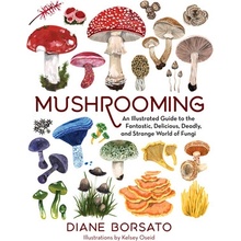 Mushrooming: An Illustrated Guide to the Fantastic, Delicious, Deadly, and Strange World of Fungi Borsato DianePevná vazba