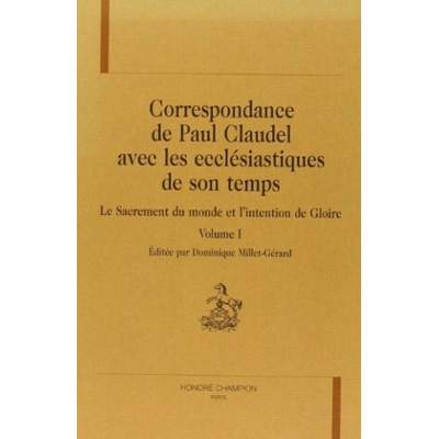 Correspondance de Paul Claudel avec les ecclésiastiques de son temps - le sacrement du monde et l'intention de gloire