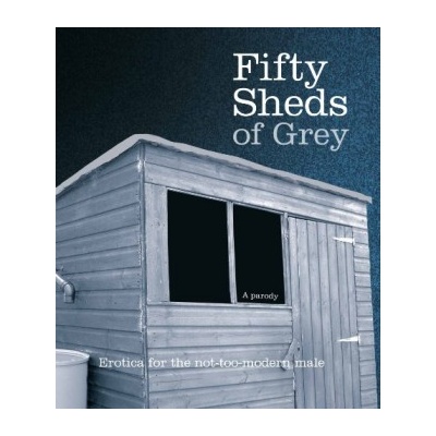 Fifty Sheds of Grey: A Parody - C.T. Grey