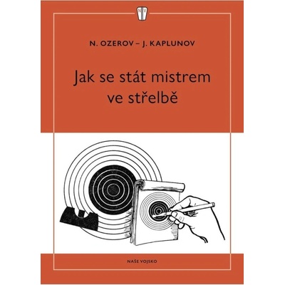 Jak se stát mistrem ve střelbě NAŠE VOJSKO - knižní distribuce s.r.o.