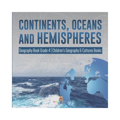 Continents, Oceans and Hemispheres Geography Book Grade 4 Children's Geography & Cultures Books