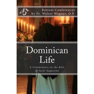 Dominican Life: A Commentary on the Rule of Saint Augustine | Fr Walter Wagner O P, Dominican Nuns of Summit (2012)