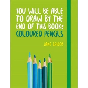 You Will be Able to Draw by the End of This Book: Coloured Pencils | Jake Spicer (ISBN: 9781781575475)