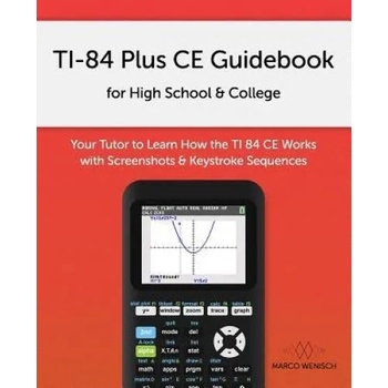 TI-84 Plus CE Guidebook for High School & College: Your Tutor to Learn How The TI 84 works with Screenshots & Keystroke Sequences