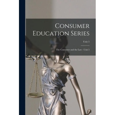 Consumer Education Series: The Consumer and the Law - Unit 5; Unit 5 | Anonymous